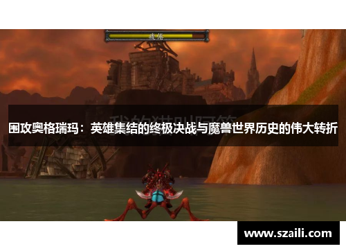 围攻奥格瑞玛：英雄集结的终极决战与魔兽世界历史的伟大转折
