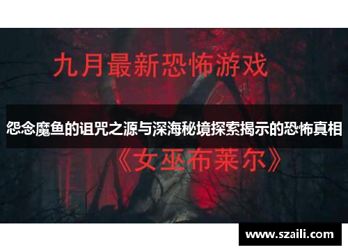 怨念魔鱼的诅咒之源与深海秘境探索揭示的恐怖真相